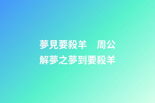 夢見要殺羊　周公解夢之夢到要殺羊